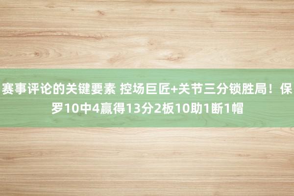 赛事评论的关键要素 控场巨匠+关节三分锁胜局！保罗10中4赢得13分2板10助1断1帽