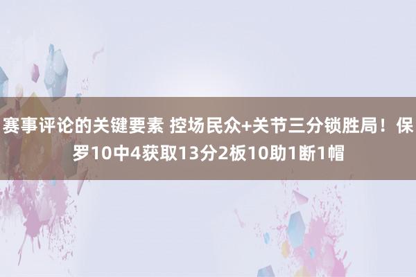 赛事评论的关键要素 控场民众+关节三分锁胜局！保罗10中4获取13分2板10助1断1帽