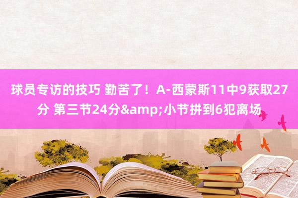 球员专访的技巧 勤苦了！A-西蒙斯11中9获取27分 第三节24分&小节拼到6犯离场