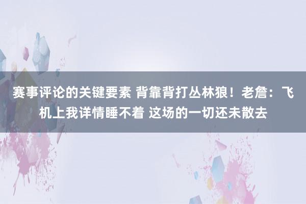 赛事评论的关键要素 背靠背打丛林狼！老詹：飞机上我详情睡不着 这场的一切还未散去