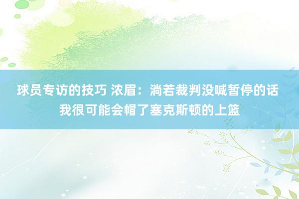 球员专访的技巧 浓眉：淌若裁判没喊暂停的话 我很可能会帽了塞克斯顿的上篮