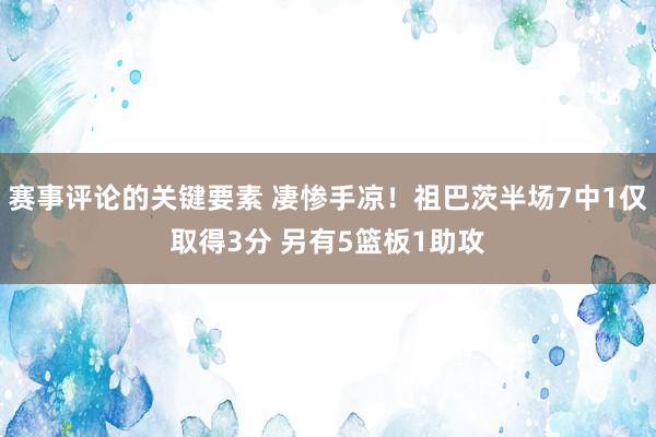 赛事评论的关键要素 凄惨手凉！祖巴茨半场7中1仅取得3分 另有5篮板1助攻