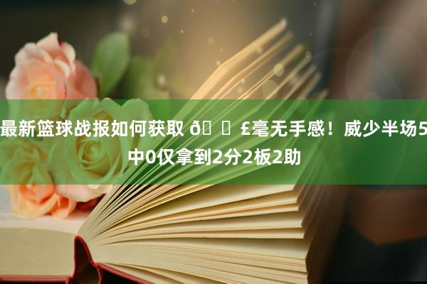 最新篮球战报如何获取 😣毫无手感！威少半场5中0仅拿到2分2板2助