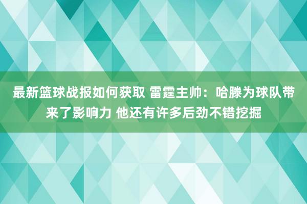 最新篮球战报如何获取 雷霆主帅：哈滕为球队带来了影响力 他还有许多后劲不错挖掘