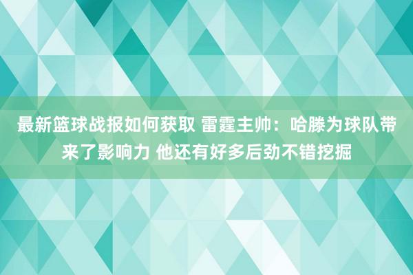 最新篮球战报如何获取 雷霆主帅：哈滕为球队带来了影响力 他还有好多后劲不错挖掘