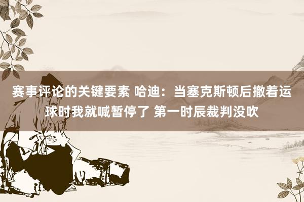 赛事评论的关键要素 哈迪：当塞克斯顿后撤着运球时我就喊暂停了 第一时辰裁判没吹