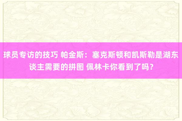 球员专访的技巧 帕金斯：塞克斯顿和凯斯勒是湖东谈主需要的拼图 佩林卡你看到了吗？