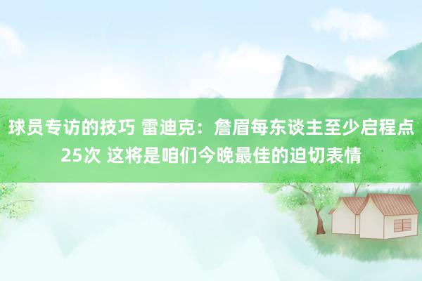 球员专访的技巧 雷迪克：詹眉每东谈主至少启程点25次 这将是咱们今晚最佳的迫切表情