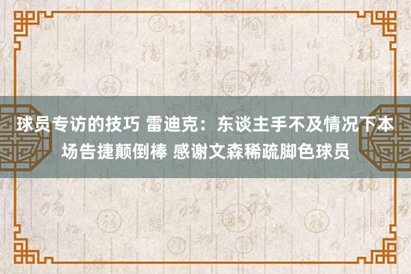 球员专访的技巧 雷迪克：东谈主手不及情况下本场告捷颠倒棒 感谢文森稀疏脚色球员