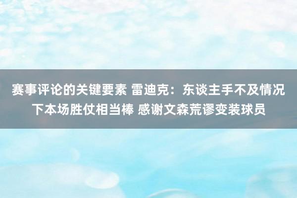 赛事评论的关键要素 雷迪克：东谈主手不及情况下本场胜仗相当棒 感谢文森荒谬变装球员