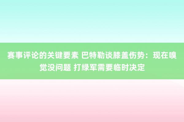 赛事评论的关键要素 巴特勒谈膝盖伤势：现在嗅觉没问题 打绿军需要临时决定