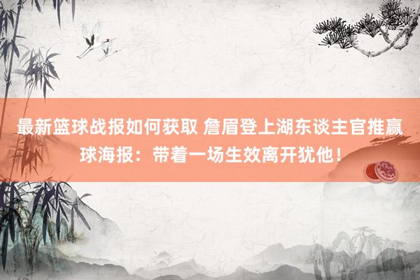 最新篮球战报如何获取 詹眉登上湖东谈主官推赢球海报：带着一场生效离开犹他！