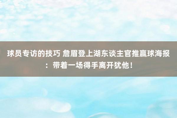 球员专访的技巧 詹眉登上湖东谈主官推赢球海报：带着一场得手离开犹他！