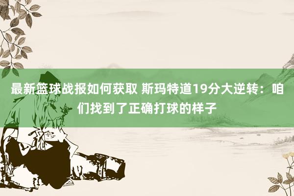 最新篮球战报如何获取 斯玛特道19分大逆转：咱们找到了正确打球的样子