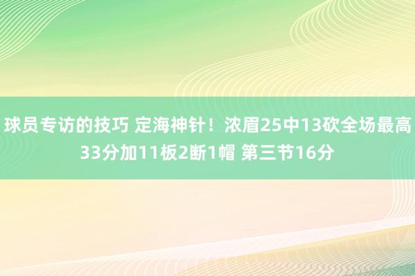 球员专访的技巧 定海神针！浓眉25中13砍全场最高33分加11板2断1帽 第三节16分