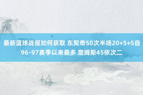 最新篮球战报如何获取 东契奇50次半场20+5+5自96-97赛季以来最多 詹姆斯45依次二