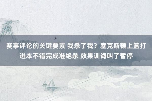 赛事评论的关键要素 我杀了我？塞克斯顿上篮打进本不错完成准绝杀 效果训诲叫了暂停