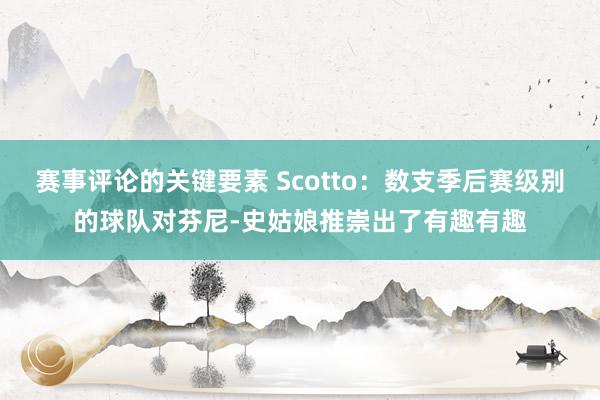 赛事评论的关键要素 Scotto：数支季后赛级别的球队对芬尼-史姑娘推崇出了有趣有趣