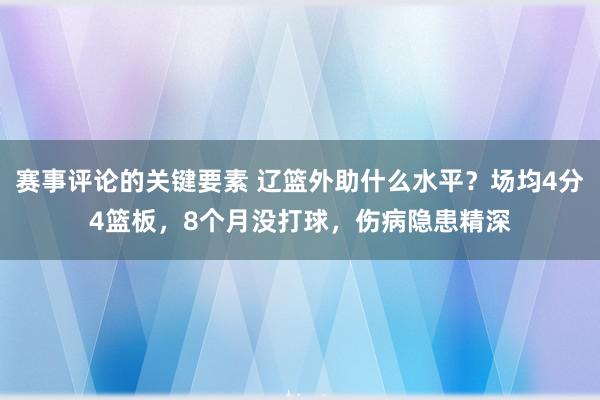 赛事评论的关键要素 辽篮外助什么水平？场均4分4篮板，8个月没打球，伤病隐患精深