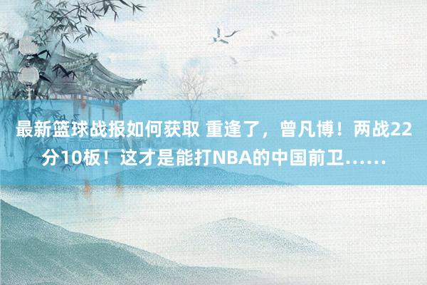 最新篮球战报如何获取 重逢了，曾凡博！两战22分10板！这才是能打NBA的中国前卫……