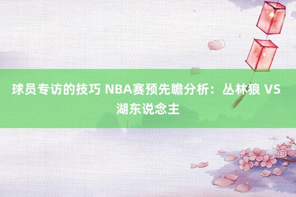 球员专访的技巧 NBA赛预先瞻分析：丛林狼 VS 湖东说念主