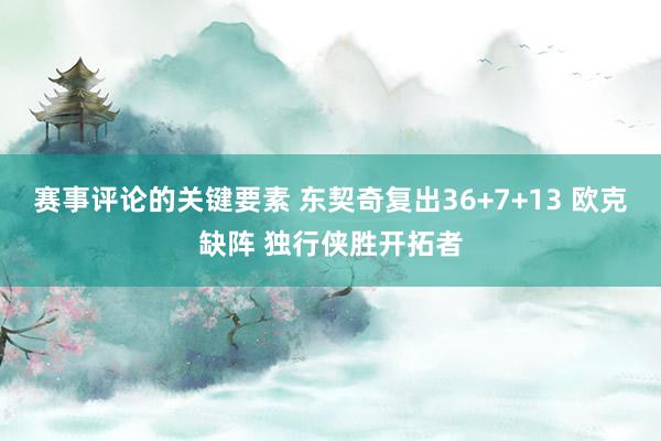 赛事评论的关键要素 东契奇复出36+7+13 欧克缺阵 独行侠胜开拓者