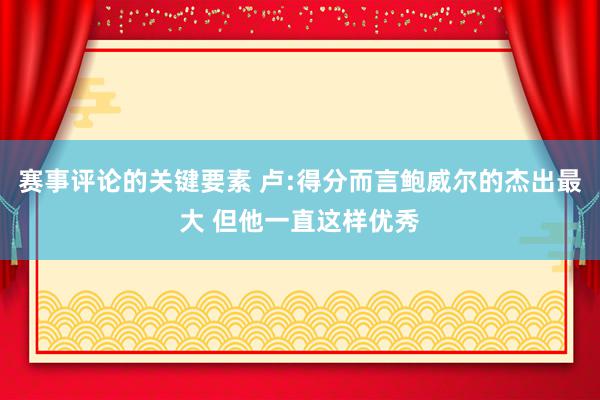 赛事评论的关键要素 卢:得分而言鲍威尔的杰出最大 但他一直这样优秀