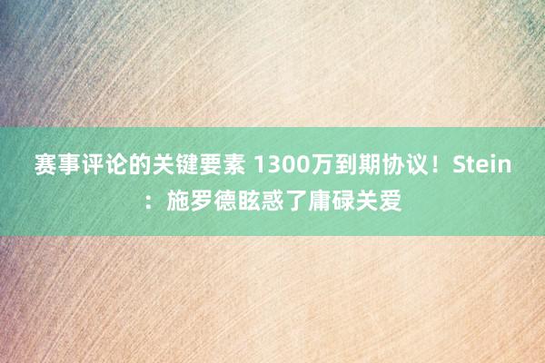 赛事评论的关键要素 1300万到期协议！Stein：施罗德眩惑了庸碌关爱