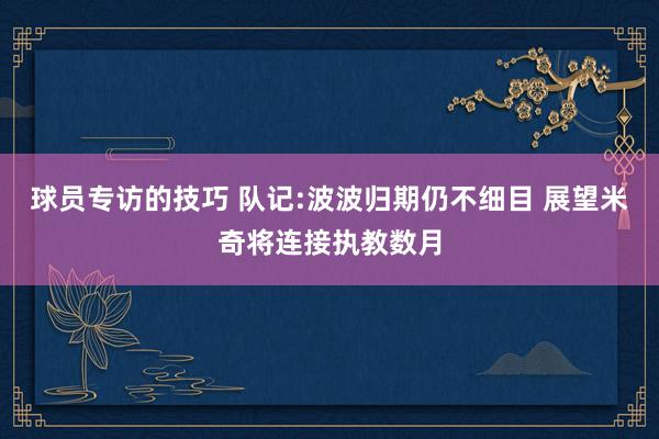 球员专访的技巧 队记:波波归期仍不细目 展望米奇将连接执教数月