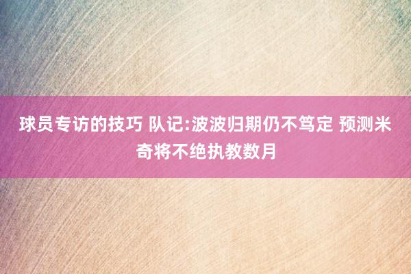 球员专访的技巧 队记:波波归期仍不笃定 预测米奇将不绝执教数月