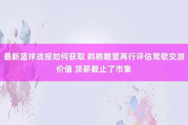 最新篮球战报如何获取 鹈鹕瞻望再行评估莺歌交游价值 顶薪截止了市集