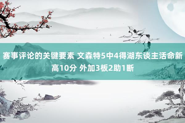 赛事评论的关键要素 文森特5中4得湖东谈主活命新高10分 外加3板2助1断