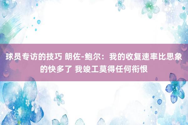 球员专访的技巧 朗佐-鲍尔：我的收复速率比思象的快多了 我竣工莫得任何衔恨