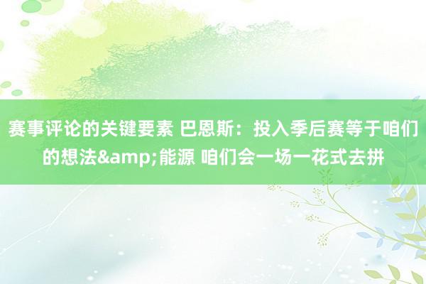 赛事评论的关键要素 巴恩斯：投入季后赛等于咱们的想法&能源 咱们会一场一花式去拼