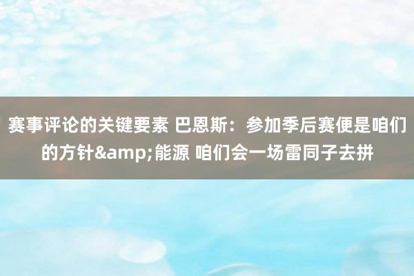 赛事评论的关键要素 巴恩斯：参加季后赛便是咱们的方针&能源 咱们会一场雷同子去拼