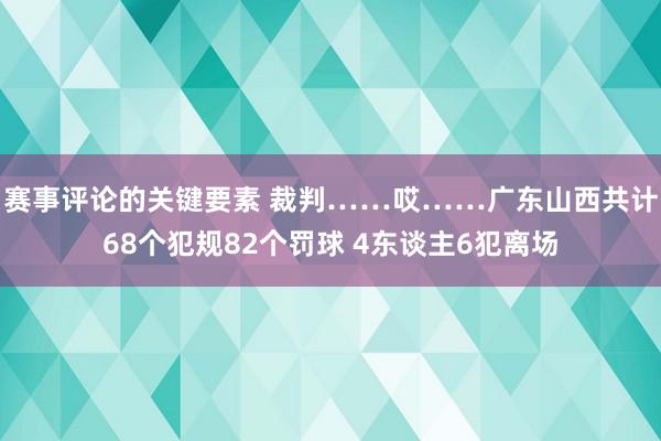 赛事评论的关键要素 裁判……哎……广东山西共计68个犯规82个罚球 4东谈主6犯离场