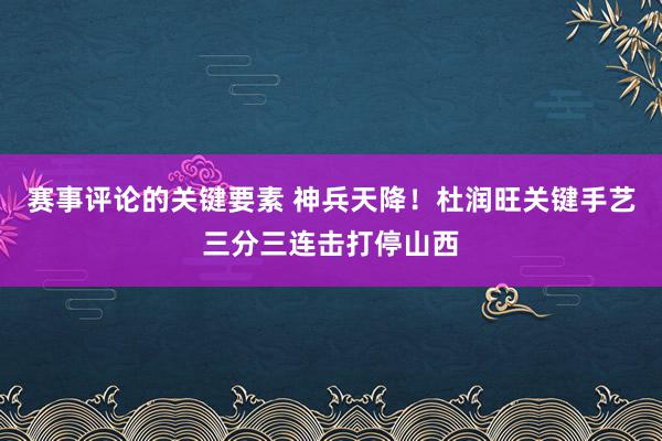 赛事评论的关键要素 神兵天降！杜润旺关键手艺三分三连击打停山西