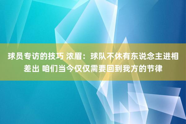 球员专访的技巧 浓眉：球队不休有东说念主进相差出 咱们当今仅仅需要回到我方的节律