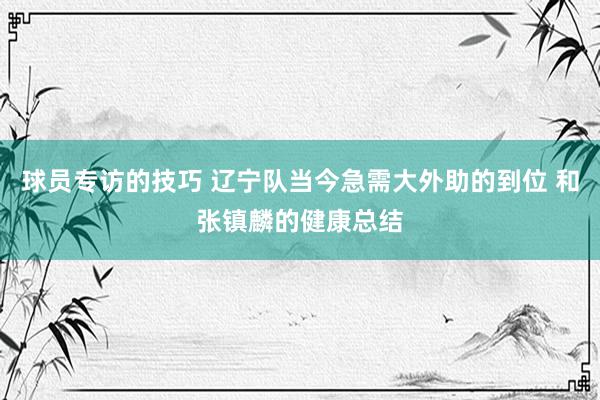 球员专访的技巧 辽宁队当今急需大外助的到位 和张镇麟的健康总结