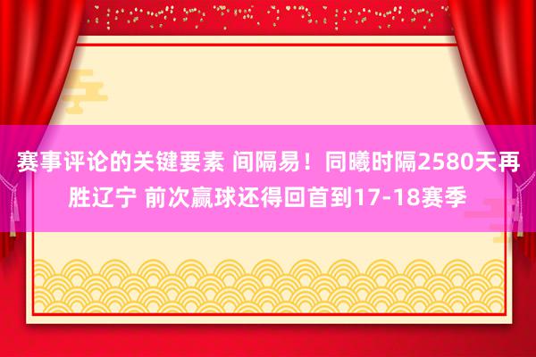 赛事评论的关键要素 间隔易！同曦时隔2580天再胜辽宁 前次赢球还得回首到17-18赛季