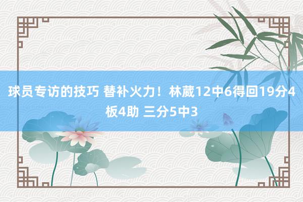 球员专访的技巧 替补火力！林葳12中6得回19分4板4助 三分5中3