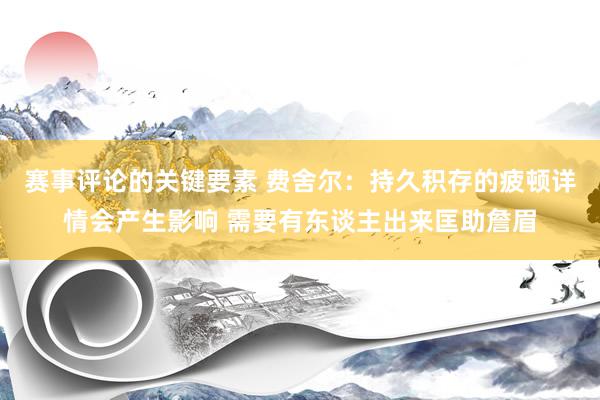 赛事评论的关键要素 费舍尔：持久积存的疲顿详情会产生影响 需要有东谈主出来匡助詹眉