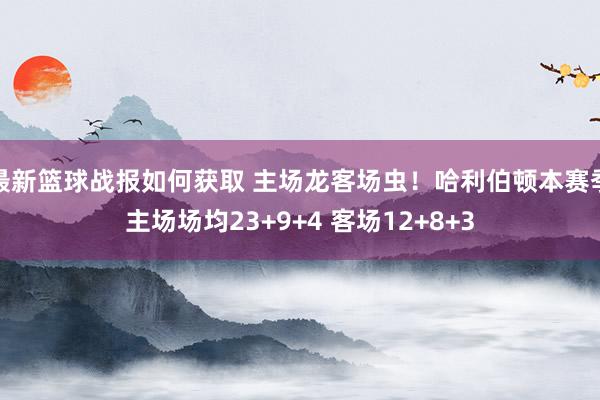 最新篮球战报如何获取 主场龙客场虫！哈利伯顿本赛季主场场均23+9+4 客场12+8+3