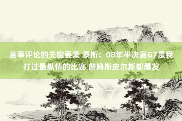 赛事评论的关键要素 豪斯：08年半决赛G7是我打过最纵情的比赛 詹姆斯皮尔斯都爆发