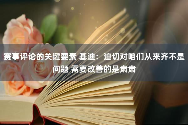 赛事评论的关键要素 基迪：迫切对咱们从来齐不是问题 需要改善的是肃肃