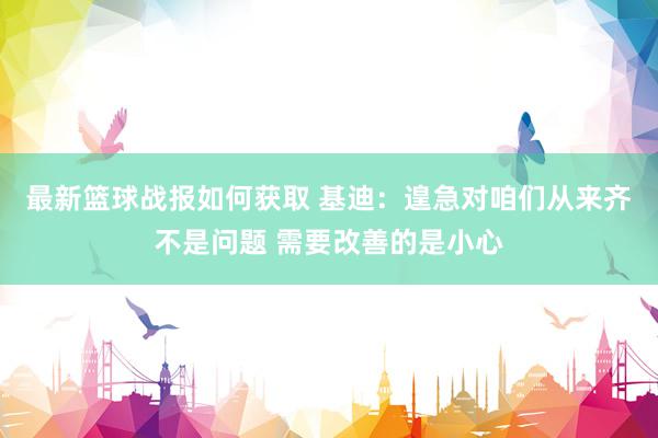 最新篮球战报如何获取 基迪：遑急对咱们从来齐不是问题 需要改善的是小心