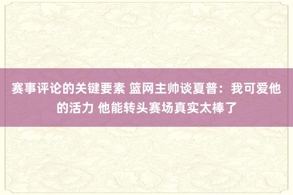 赛事评论的关键要素 篮网主帅谈夏普：我可爱他的活力 他能转头赛场真实太棒了