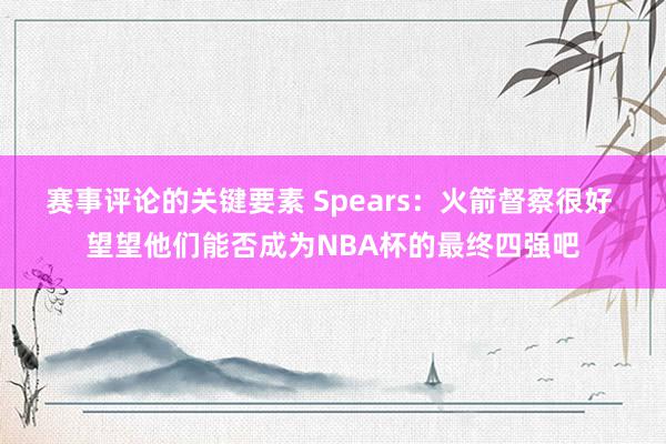 赛事评论的关键要素 Spears：火箭督察很好 望望他们能否成为NBA杯的最终四强吧