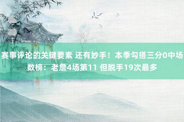 赛事评论的关键要素 还有妙手！本季勾搭三分0中场数榜：老詹4场第11 但脱手19次最多