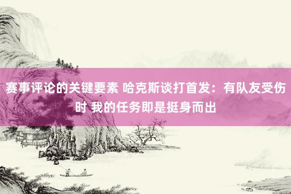 赛事评论的关键要素 哈克斯谈打首发：有队友受伤时 我的任务即是挺身而出